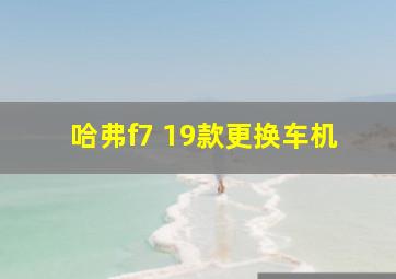 哈弗f7 19款更换车机